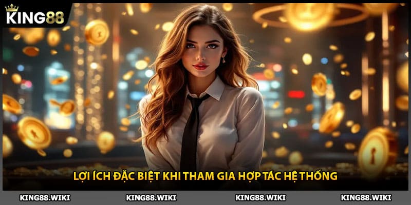 Lợi ích đặc biệt khi tham gia hợp tác hệ thống đại lý King88